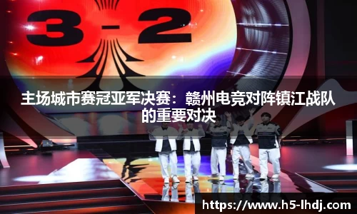 主场城市赛冠亚军决赛：赣州电竞对阵镇江战队的重要对决