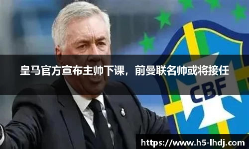 皇马官方宣布主帅下课，前曼联名帅或将接任